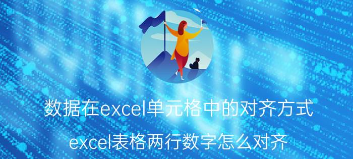 数据在excel单元格中的对齐方式 excel表格两行数字怎么对齐？